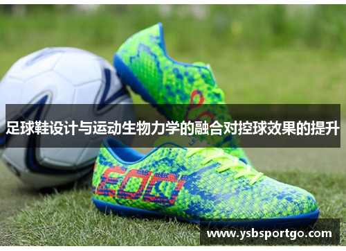 足球鞋设计与运动生物力学的融合对控球效果的提升